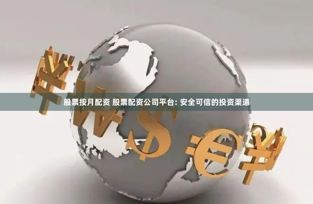 股票按月配资 股票配资公司平台: 安全可信的投资渠道