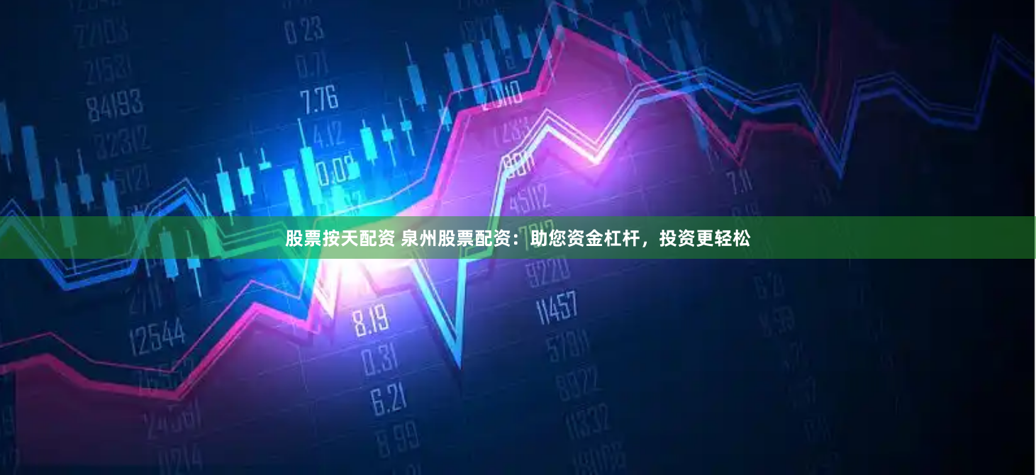 股票按天配资 泉州股票配资：助您资金杠杆，投资更轻松