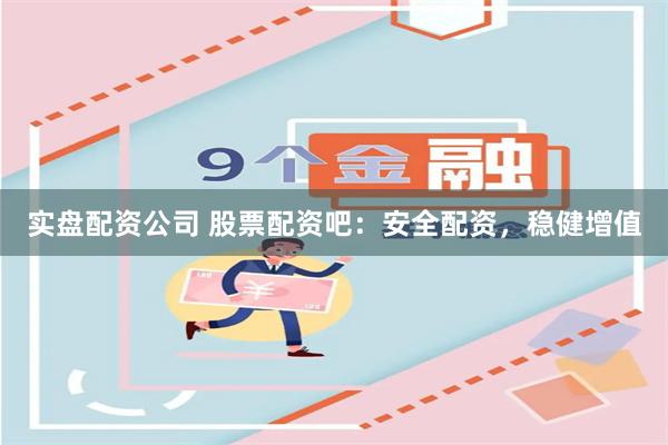 实盘配资公司 股票配资吧：安全配资，稳健增值