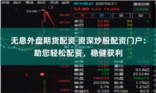 无息外盘期货配资 资深炒股配资门户：助您轻松配资，稳健获利