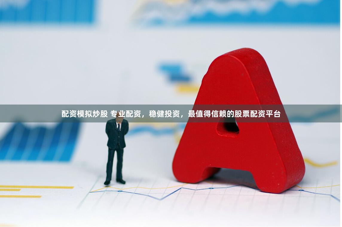 配资模拟炒股 专业配资，稳健投资，最值得信赖的股票配资平台