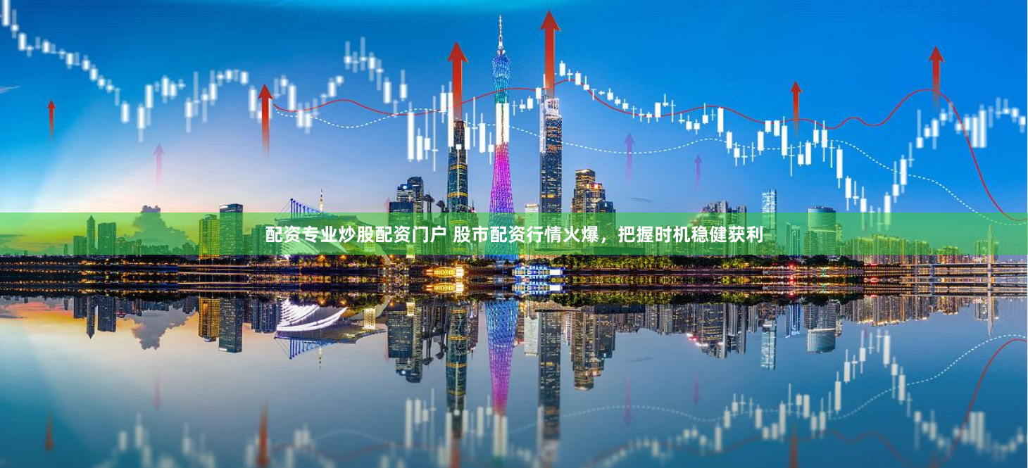 配资专业炒股配资门户 股市配资行情火爆，把握时机稳健获利