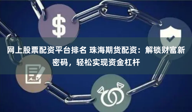 网上股票配资平台排名 珠海期货配资：解锁财富新密码，轻松实现资金杠杆