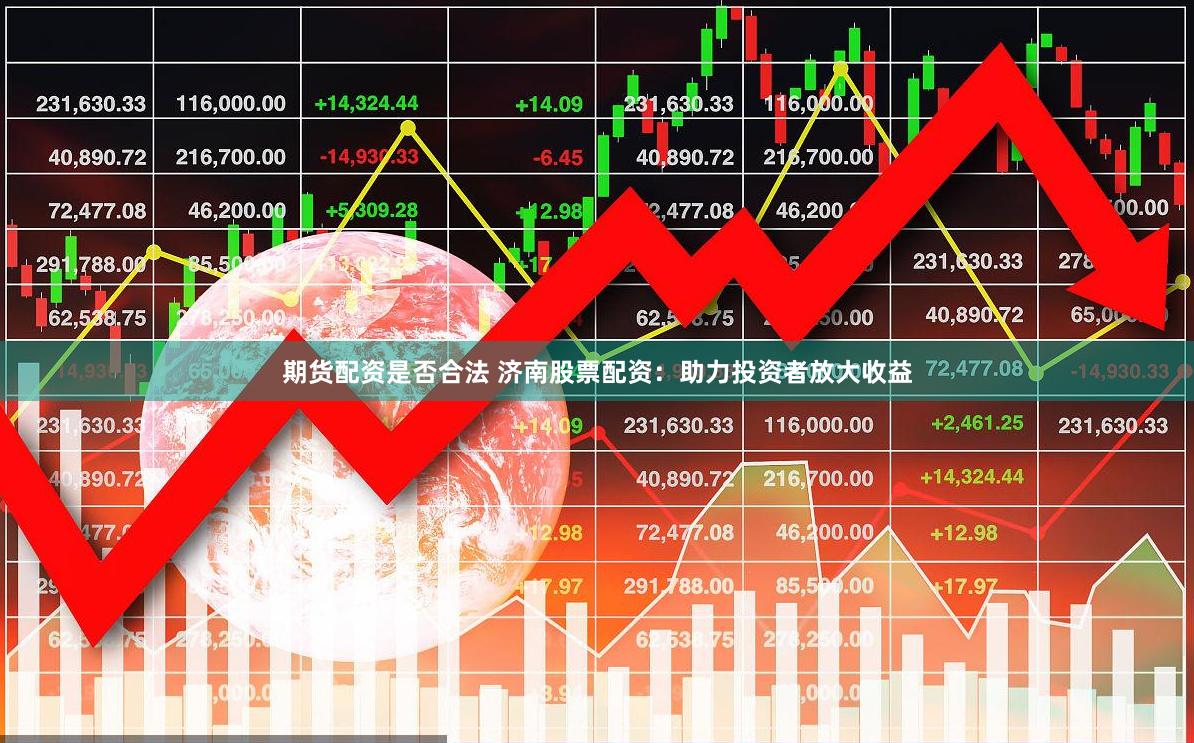 期货配资是否合法 济南股票配资：助力投资者放大收益