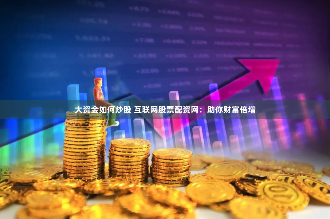 大资金如何炒股 互联网股票配资网：助你财富倍增