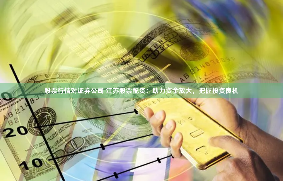 股票行情对证券公司 江苏股票配资：助力资金放大，把握投资良机