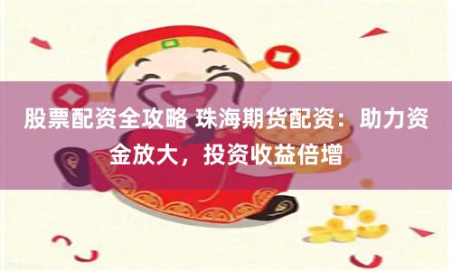 股票配资全攻略 珠海期货配资：助力资金放大，投资收益倍增