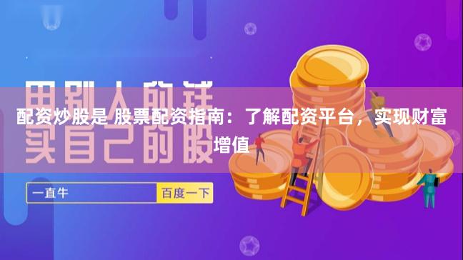 配资炒股是 股票配资指南：了解配资平台，实现财富增值