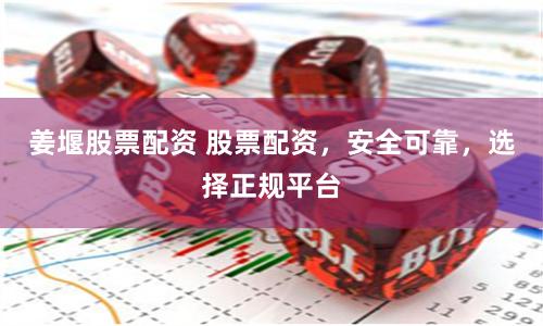 姜堰股票配资 股票配资，安全可靠，选择正规平台