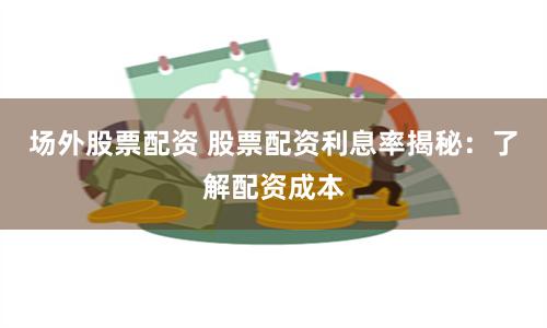 场外股票配资 股票配资利息率揭秘：了解配资成本