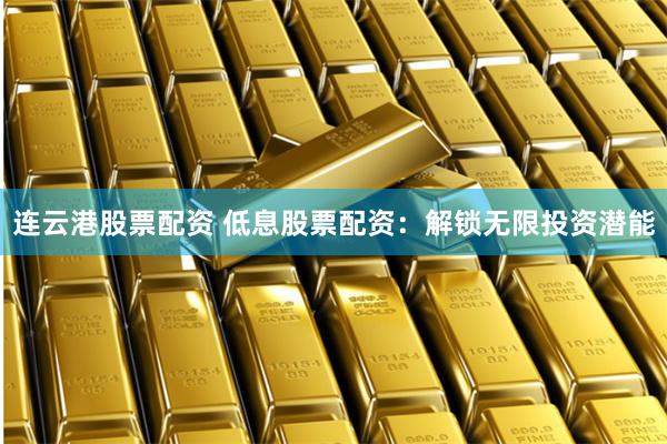 连云港股票配资 低息股票配资：解锁无限投资潜能
