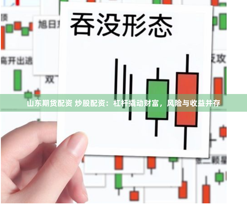 山东期货配资 炒股配资：杠杆撬动财富，风险与收益并存