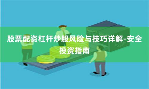 股票配资杠杆炒股风险与技巧详解-安全投资指南