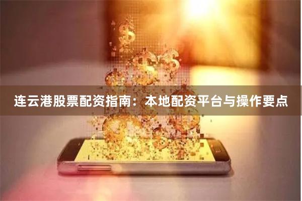 连云港股票配资指南：本地配资平台与操作要点